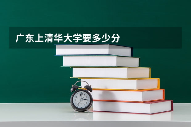 广东上清华大学要多少分