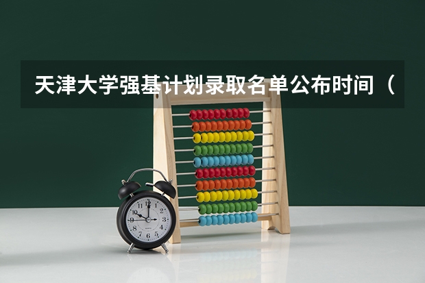 天津大学强基计划录取名单公布时间（天津大学强基计划2023入围分数线）