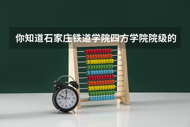 你知道石家庄铁道学院四方学院院级的四级分数线吗