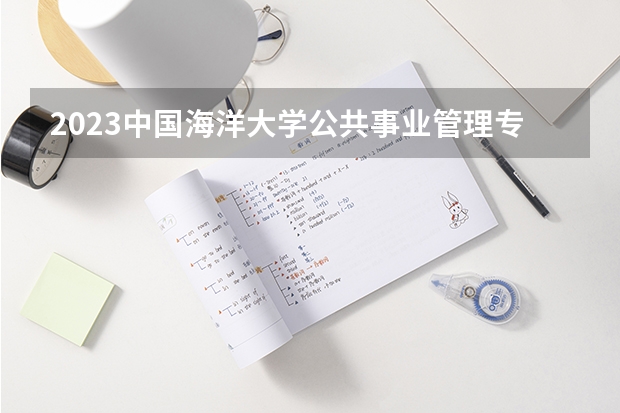 2023中国海洋大学公共事业管理专业分数线及历年分数线汇总