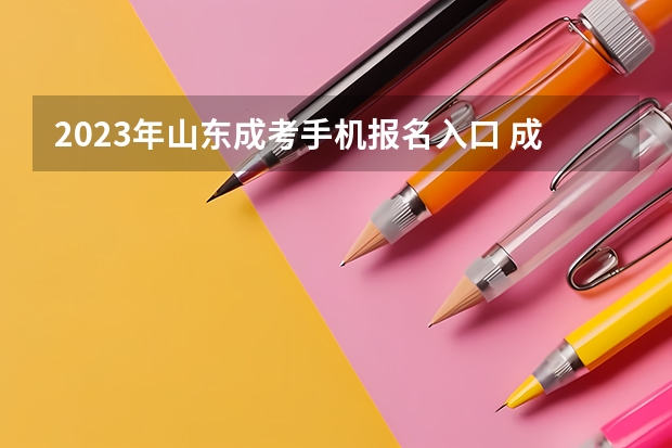 2023年山东成考手机报名入口 成人高考手机怎么报名