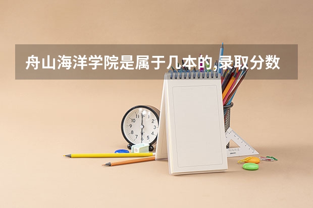 舟山海洋学院是属于几本的,录取分数是多少？