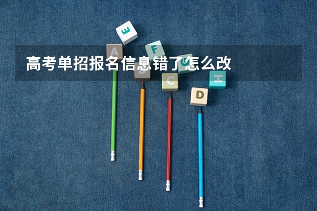 高考单招报名信息错了怎么改