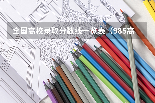 全国高校录取分数线一览表（985高校各省各个专业的录取分数线）