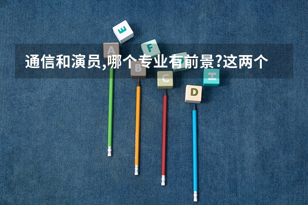 通信和演员,哪个专业有前景?这两个我都喜欢,迷茫啊?我是高中毕业的!