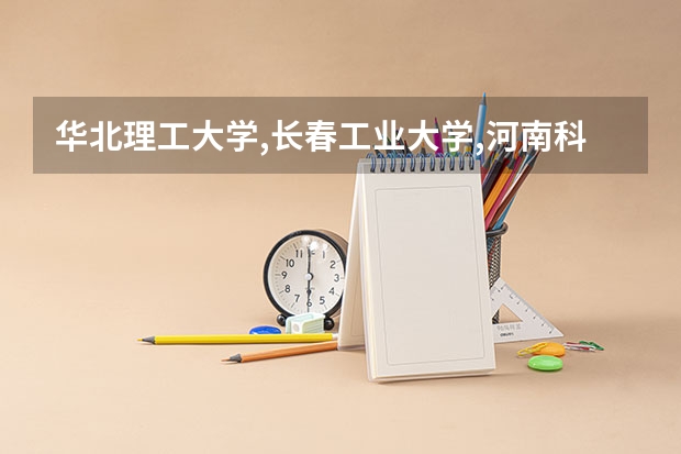 华北理工大学,长春工业大学,河南科技大学,安徽建筑大学哪个好？