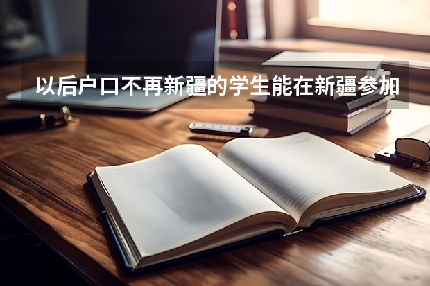 以后户口不再新疆的学生能在新疆参加高考吗