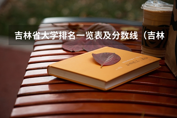 吉林省大学排名一览表及分数线（吉林的大学排名一览表及分数线）