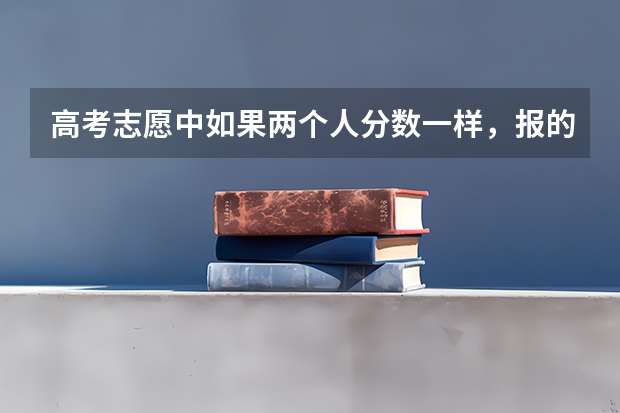 高考志愿中如果两个人分数一样，报的学校专业都一样，但录取到最后只有一个名额会怎么办