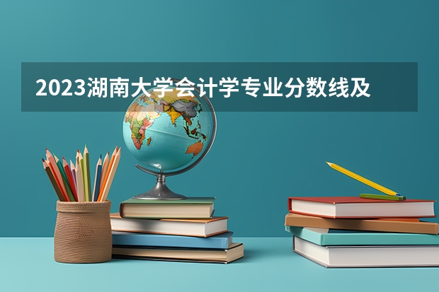 2023湖南大学会计学专业分数线及历年分数线汇总