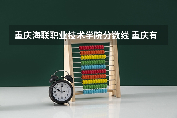 重庆海联职业技术学院分数线 重庆有那些专科院校