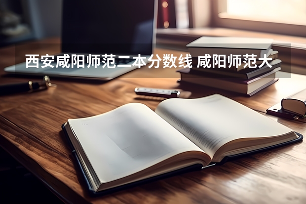 西安咸阳师范二本分数线 咸阳师范大专分数线