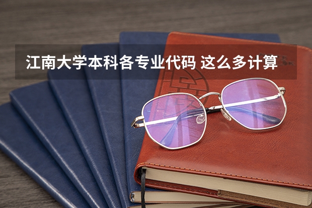 江南大学本科各专业代码 这么多计算机专业的比较
