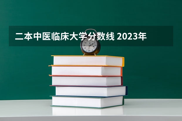 二本中医临床大学分数线 2023年全国二本医学院校排名情况是怎样的？