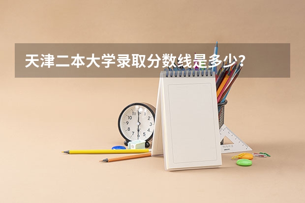 天津二本大学录取分数线是多少？