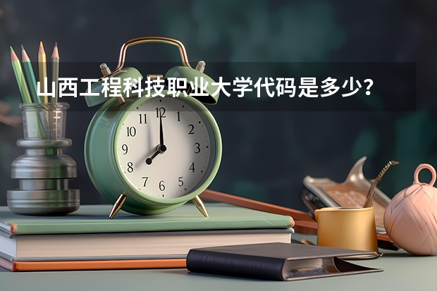 山西工程科技职业大学代码是多少？