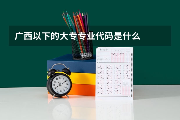 广西以下的大专专业代码是什么