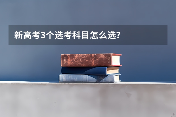 新高考3个选考科目怎么选？