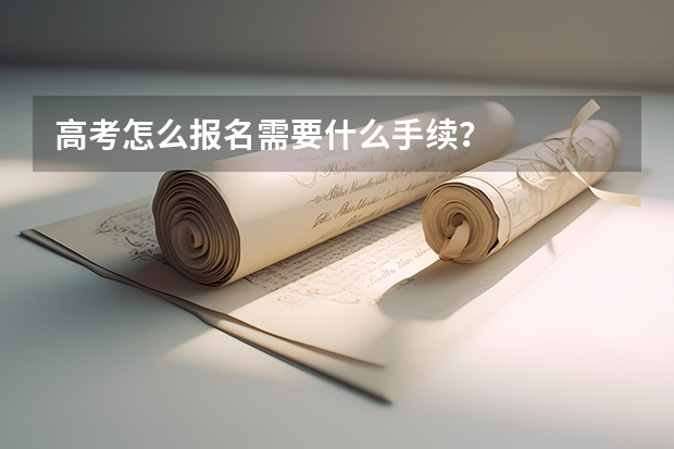 高考怎么报名需要什么手续？