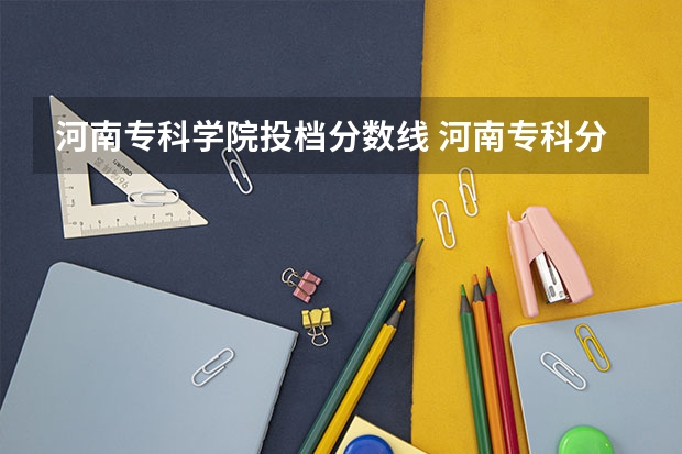 河南专科学院投档分数线 河南专科分数线2023
