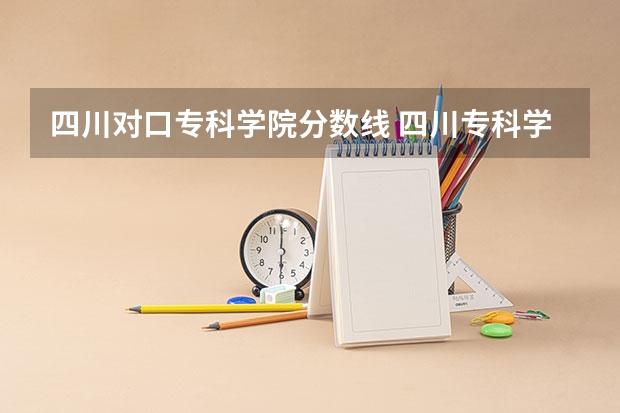 四川对口专科学院分数线 四川专科学校公办排名录取分数线