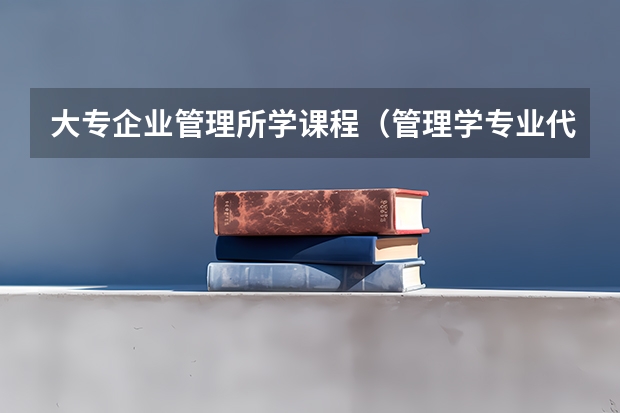 大专企业管理所学课程（管理学专业代码）