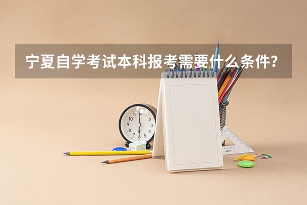 宁夏自学考试本科报考需要什么条件？