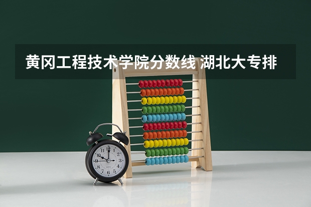 黄冈工程技术学院分数线 湖北大专排名及录取分数线排名