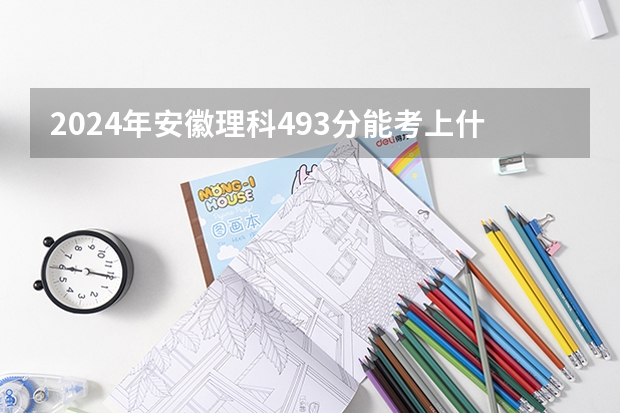 2024年安徽理科493分能考上什么大学?