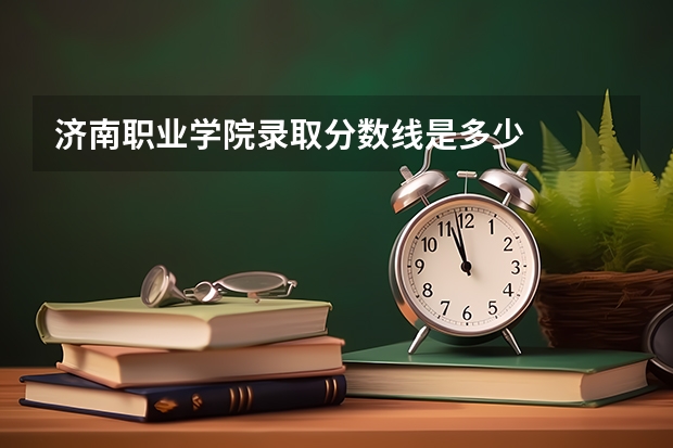 济南职业学院录取分数线是多少