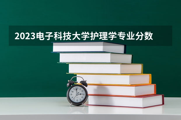 2023电子科技大学护理学专业分数线及历年分数线汇总