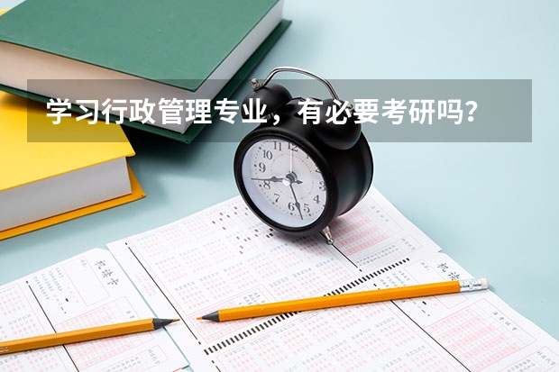 学习行政管理专业，有必要考研吗？