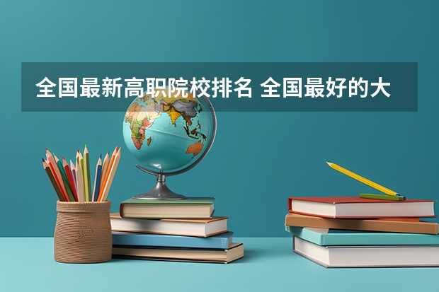 全国最新高职院校排名 全国最好的大专排名