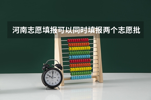 河南志愿填报可以同时填报两个志愿批次吗