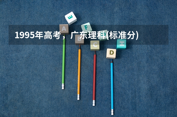 1995年高考，广东理科(标准分)673分能上中大或华南理工本科吗？