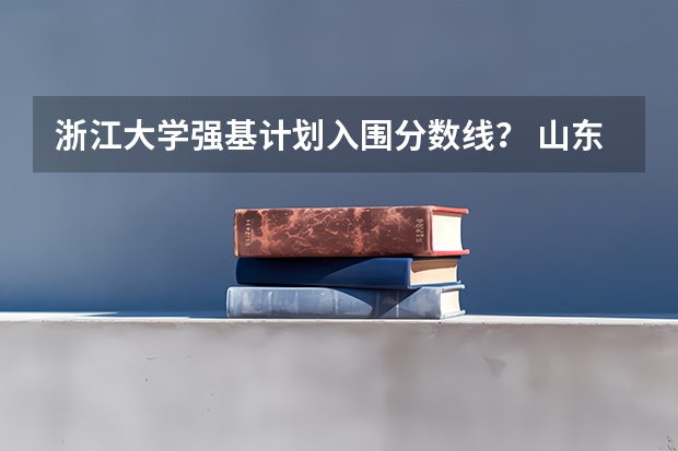 浙江大学强基计划入围分数线？ 山东大学强基计划入围分数线
