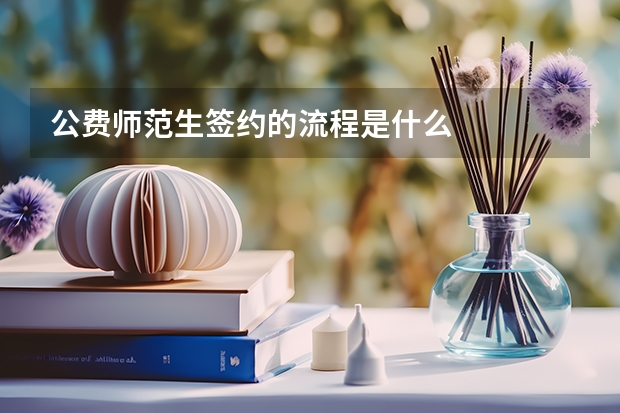 公费师范生签约的流程是什么