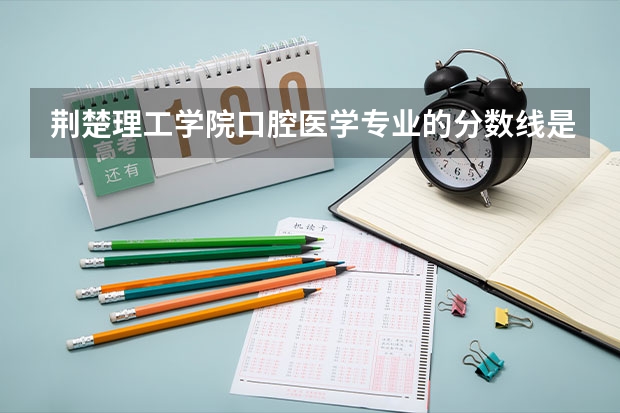 荆楚理工学院口腔医学专业的分数线是多少？