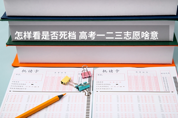 怎样看是否死档 高考一二三志愿啥意思