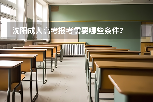 沈阳成人高考报考需要哪些条件？