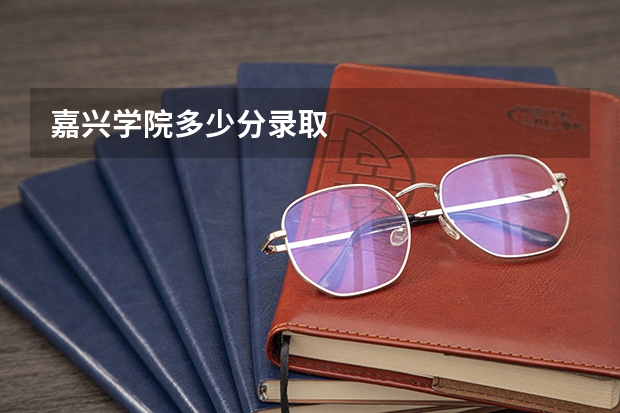 嘉兴学院多少分录取
