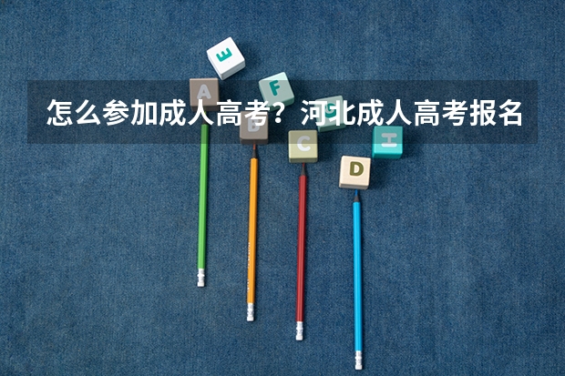 怎么参加成人高考？河北成人高考报名官网？