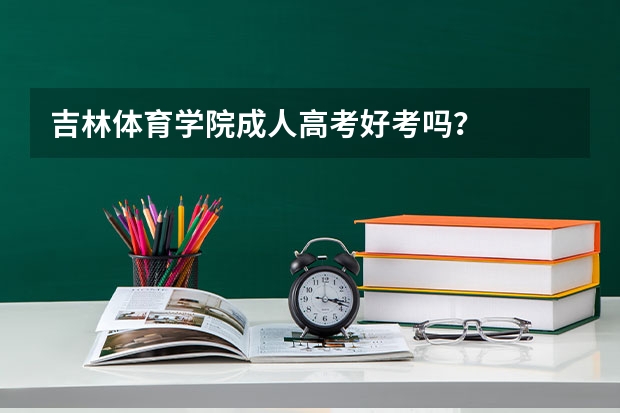 吉林体育学院成人高考好考吗？
