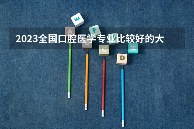 2023全国口腔医学专业比较好的大学有哪些?