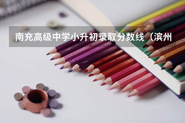 南充高级中学小升初录取分数线（滨州中考分数线）