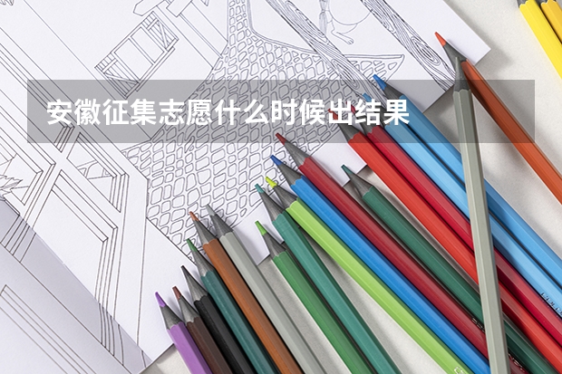 安徽征集志愿什么时候出结果