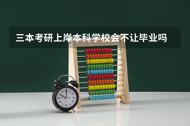 三本考研上岸本科学校会不让毕业吗
