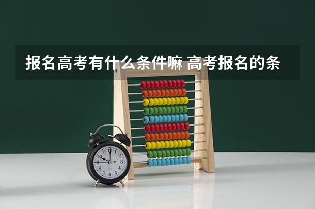 报名高考有什么条件嘛 高考报名的条件