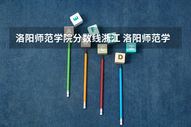 洛阳师范学院分数线浙江 洛阳师范学院中外合作办学分数线