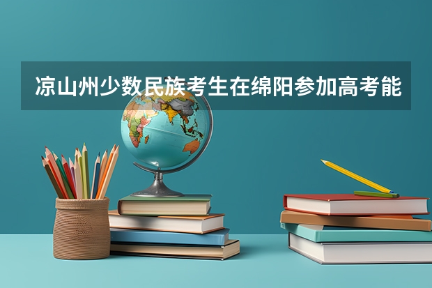 凉山州少数民族考生在绵阳参加高考能享受加分政策吗